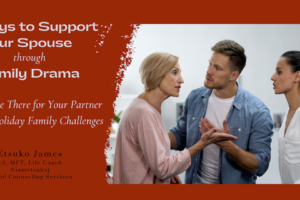 blog banner, 4 ways to support your spouse through family drama, Etsuko James, Marriage and Family Therapist, Life Coach, Mindset Coach